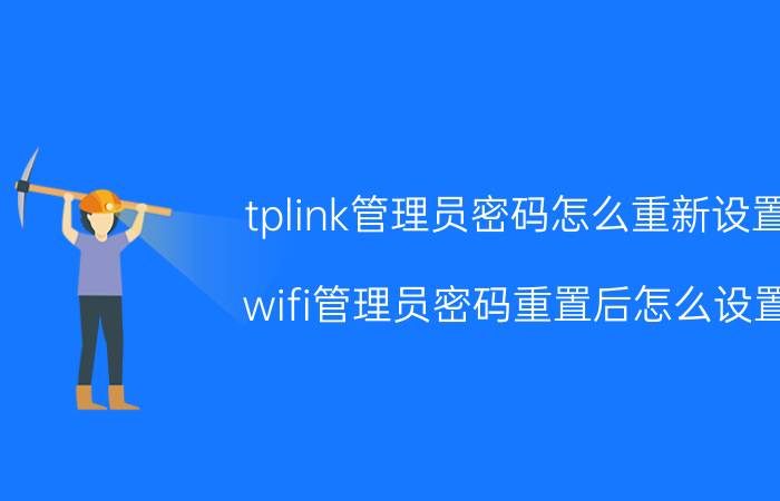 tplink管理员密码怎么重新设置 wifi管理员密码重置后怎么设置？